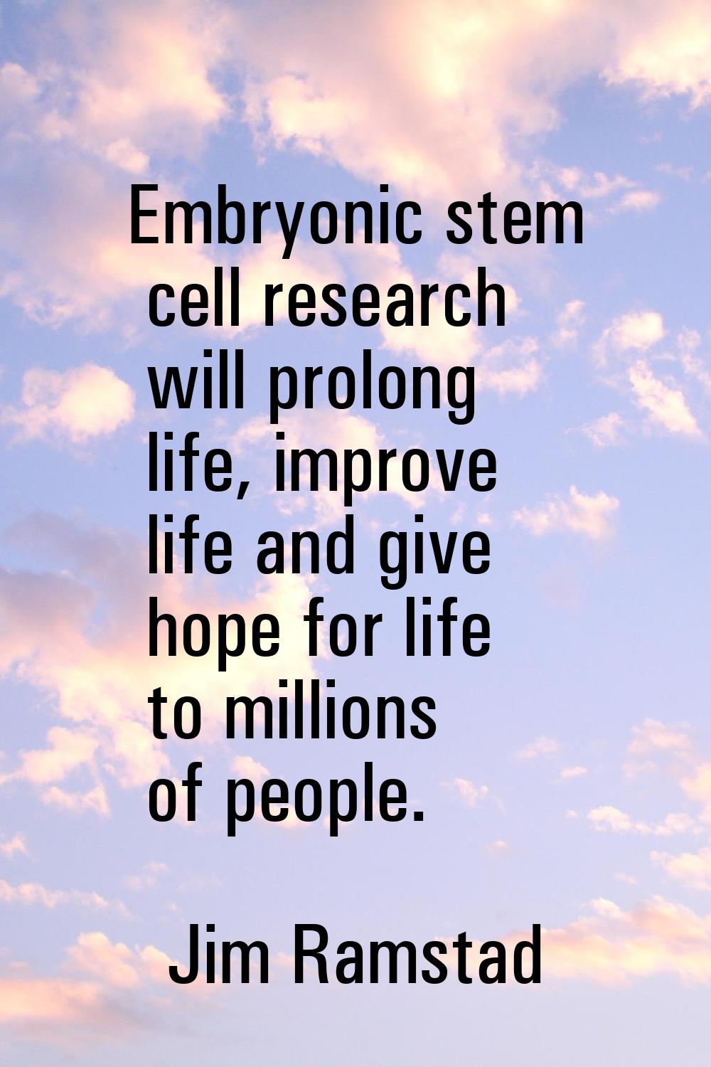 Embryonic stem cell research will prolong life, improve life and give hope for life to millions of 