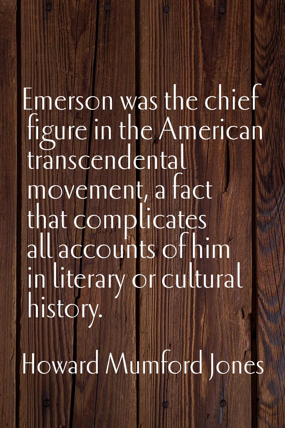 Emerson was the chief figure in the American transcendental movement, a fact that complicates all a