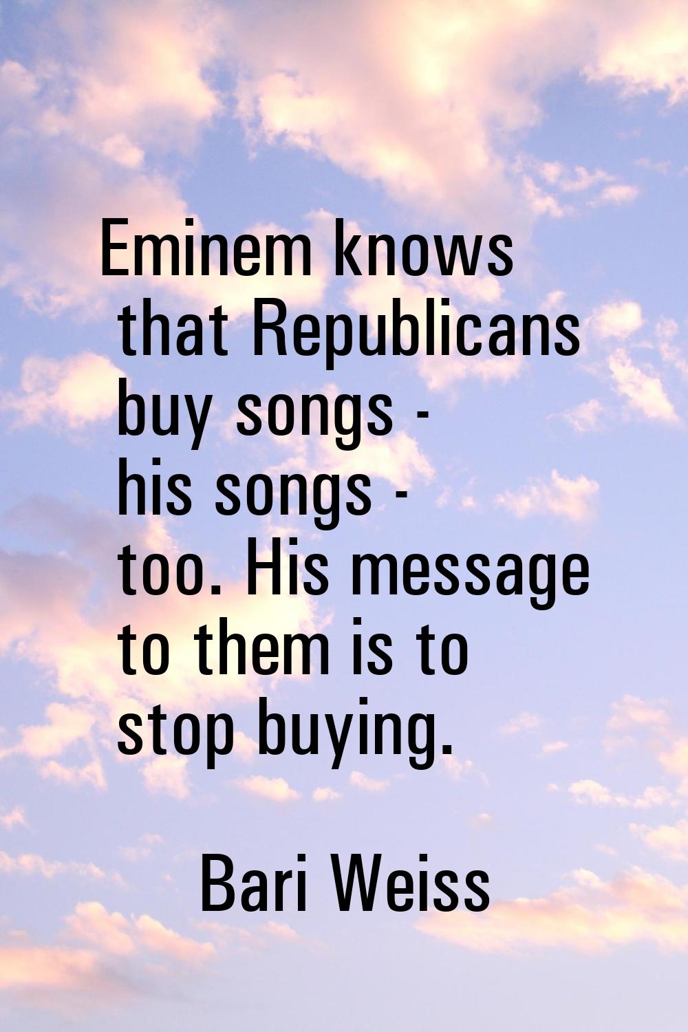 Eminem knows that Republicans buy songs - his songs - too. His message to them is to stop buying.