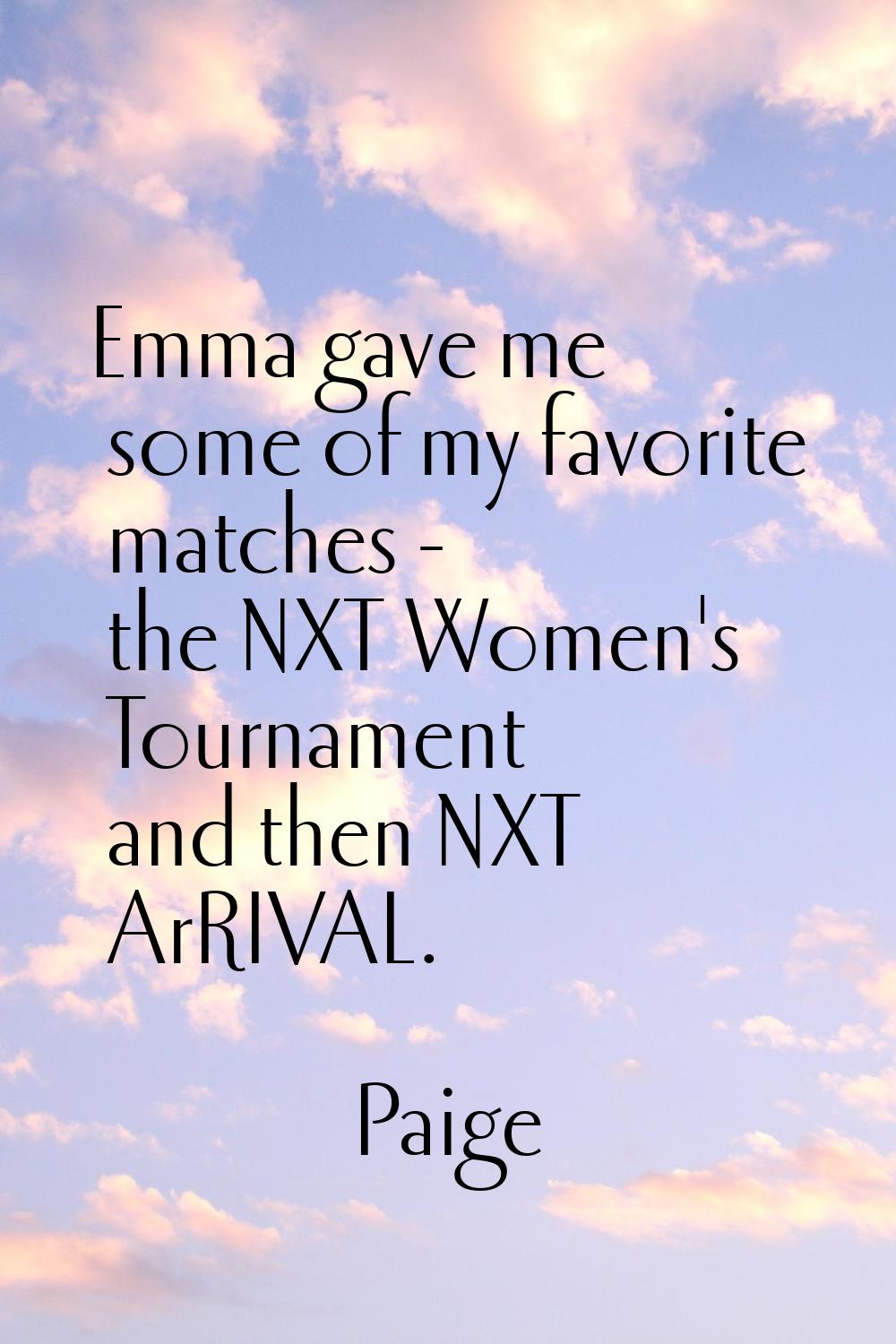 Emma gave me some of my favorite matches - the NXT Women's Tournament and then NXT ArRIVAL.