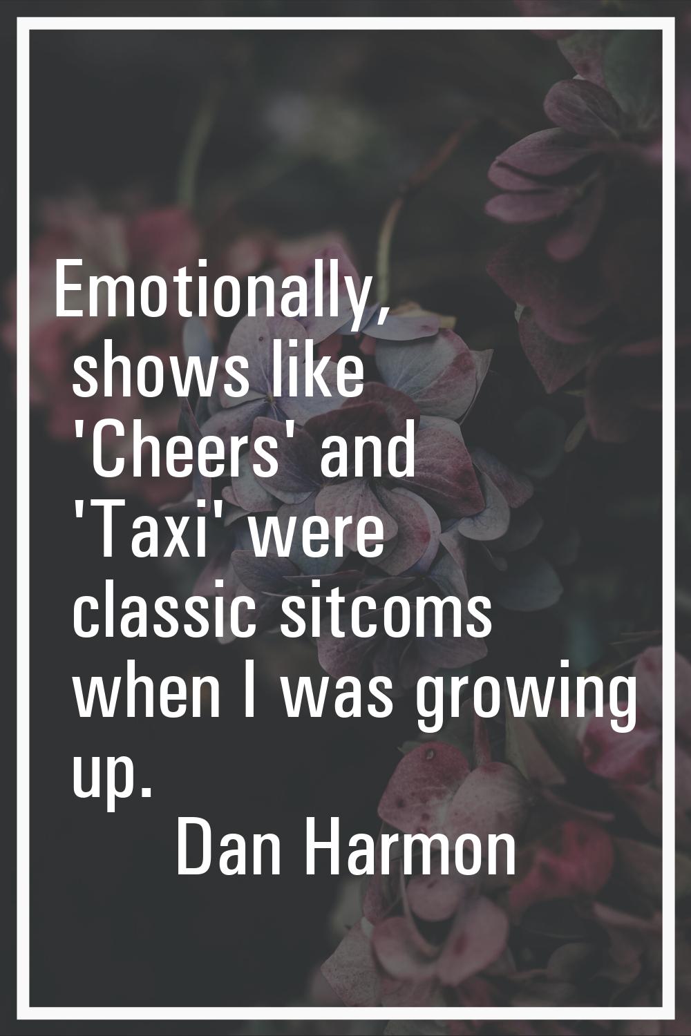 Emotionally, shows like 'Cheers' and 'Taxi' were classic sitcoms when I was growing up.