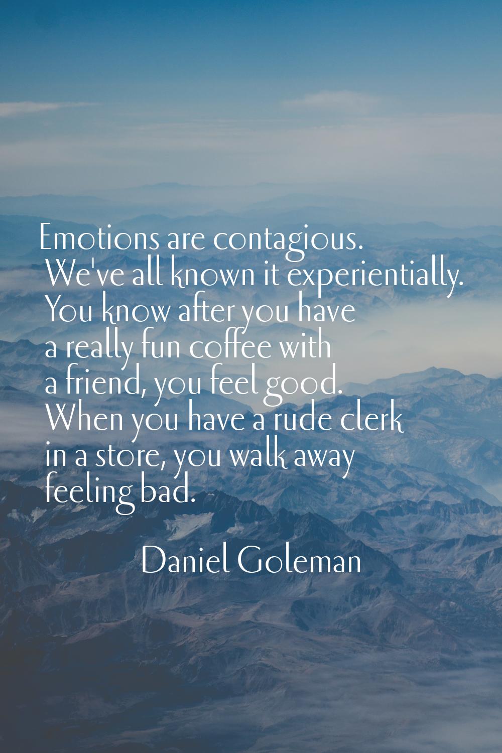 Emotions are contagious. We've all known it experientially. You know after you have a really fun co