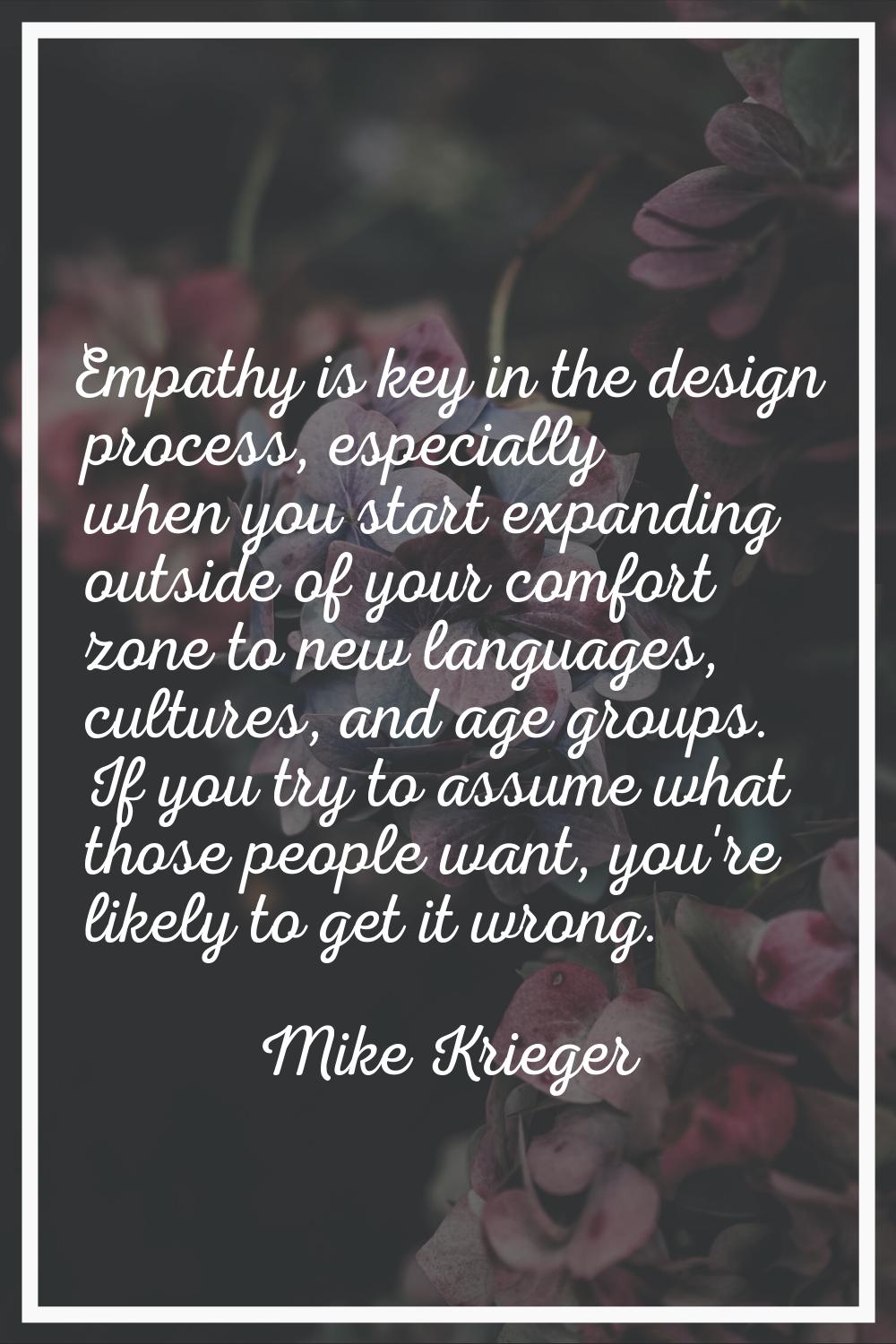 Empathy is key in the design process, especially when you start expanding outside of your comfort z