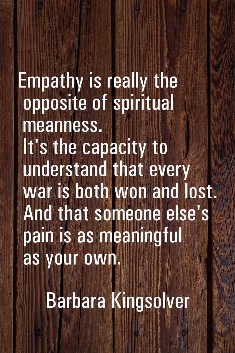 Empathy is really the opposite of spiritual meanness. It's the capacity to understand that every wa