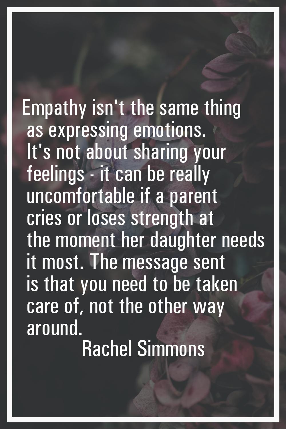 Empathy isn't the same thing as expressing emotions. It's not about sharing your feelings - it can 