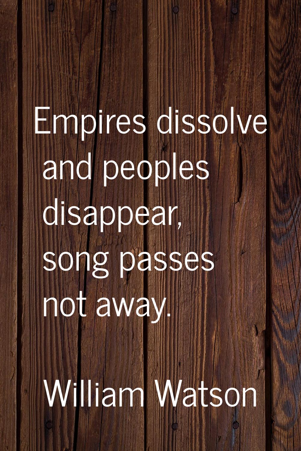 Empires dissolve and peoples disappear, song passes not away.