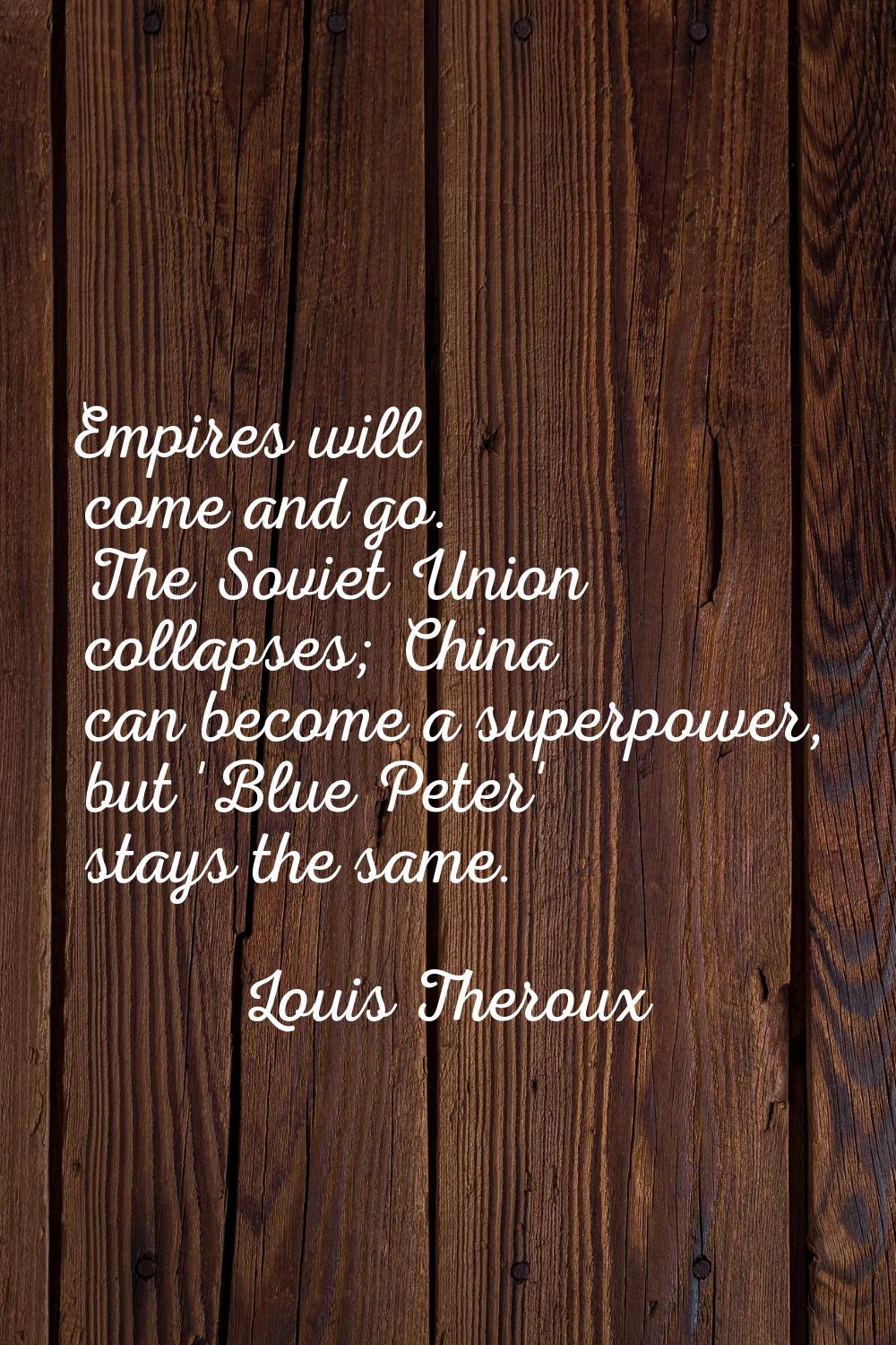 Empires will come and go. The Soviet Union collapses; China can become a superpower, but 'Blue Pete