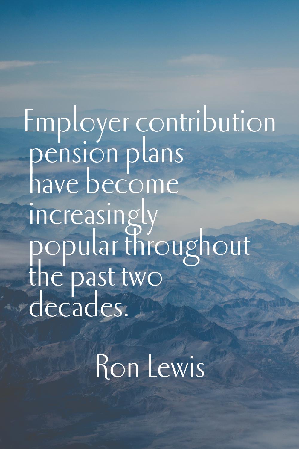 Employer contribution pension plans have become increasingly popular throughout the past two decade