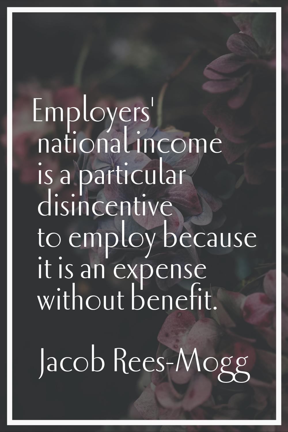Employers' national income is a particular disincentive to employ because it is an expense without 