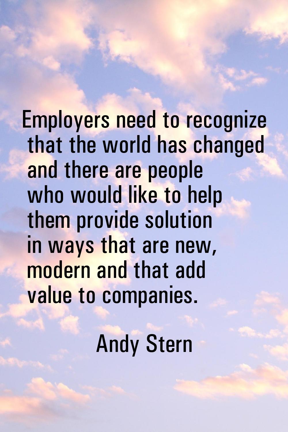Employers need to recognize that the world has changed and there are people who would like to help 