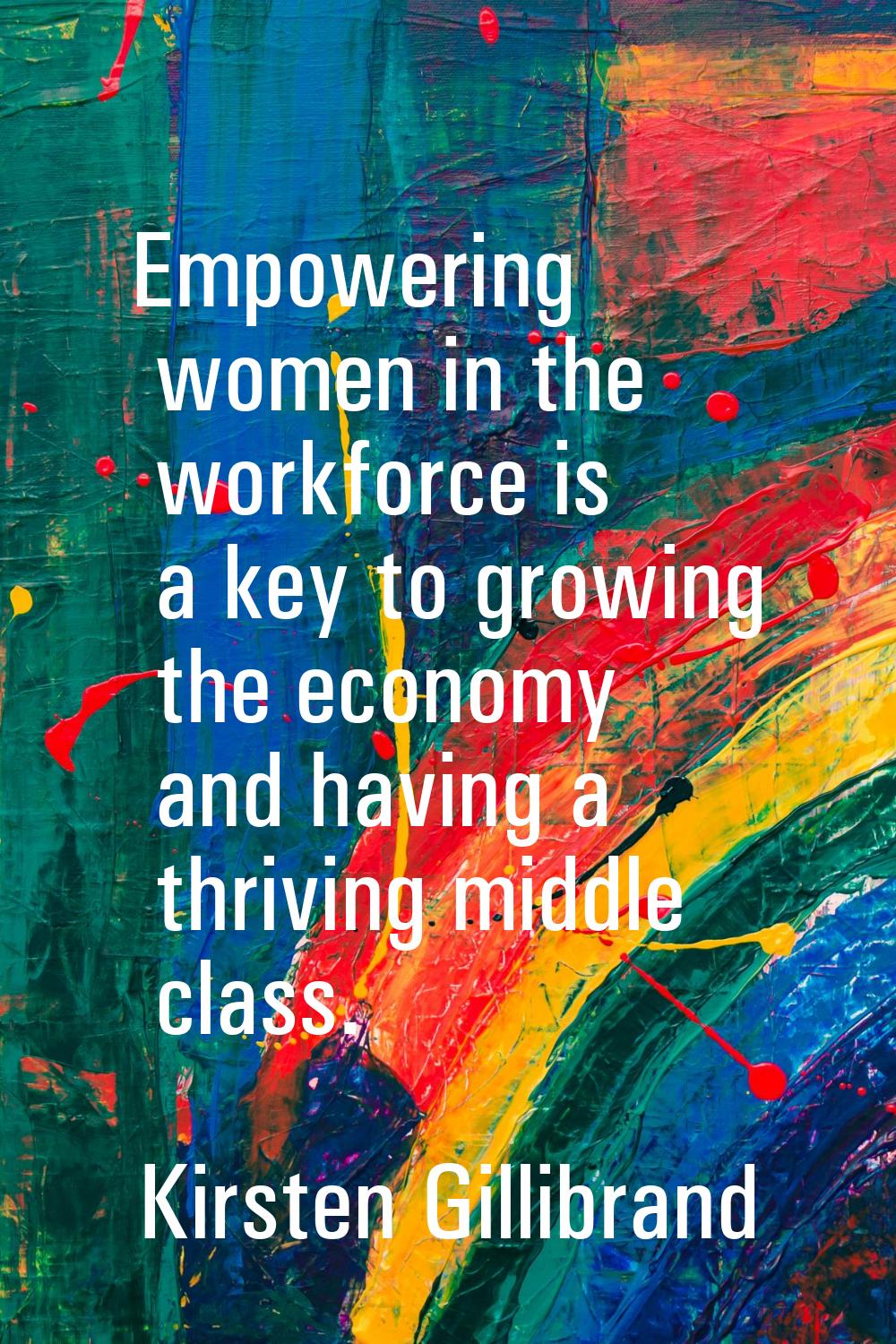 Empowering women in the workforce is a key to growing the economy and having a thriving middle clas
