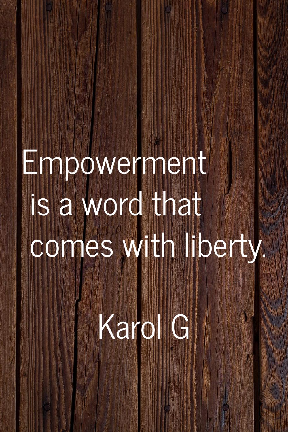 Empowerment is a word that comes with liberty.
