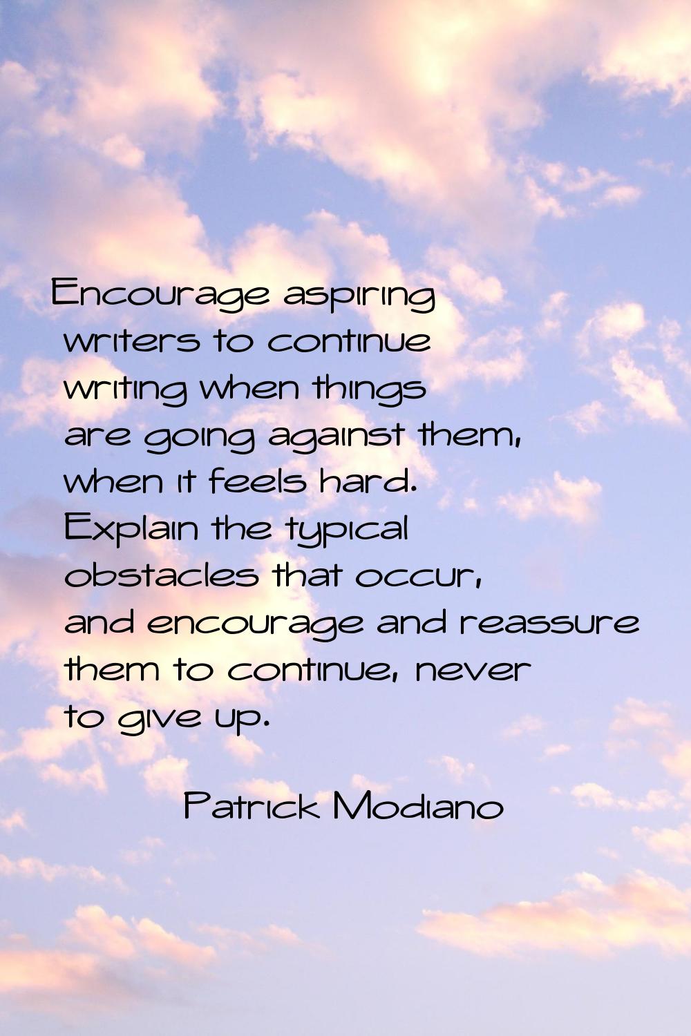 Encourage aspiring writers to continue writing when things are going against them, when it feels ha