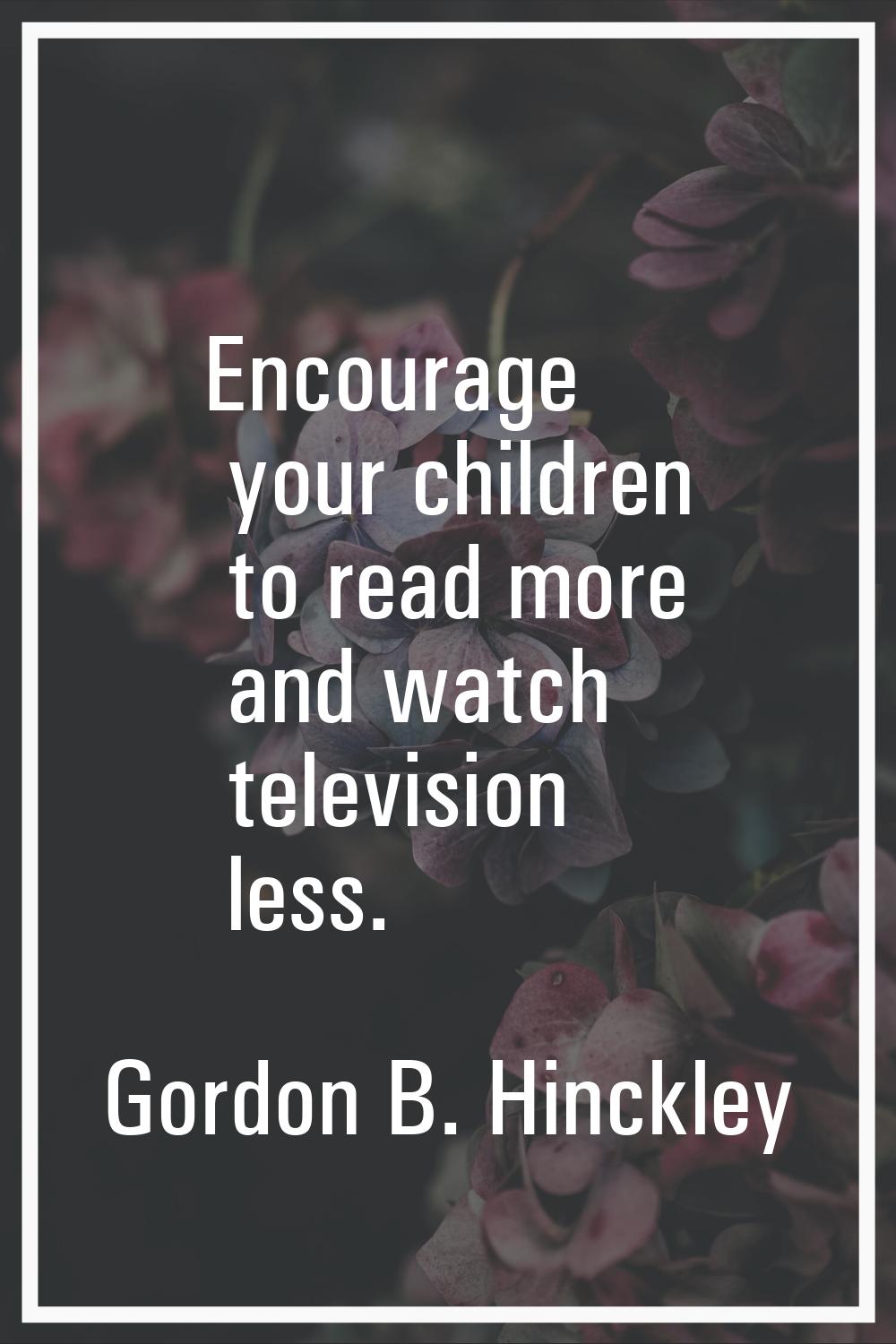 Encourage your children to read more and watch television less.