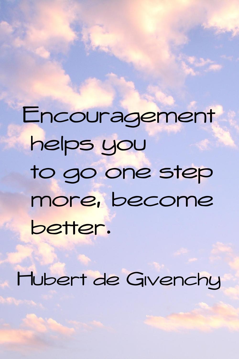 Encouragement helps you to go one step more, become better.
