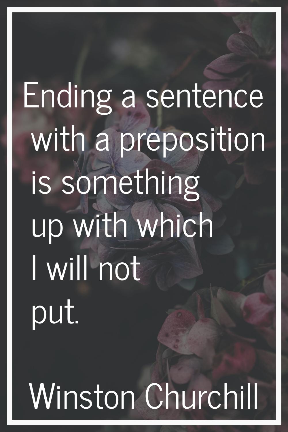 Ending a sentence with a preposition is something up with which I will not put.