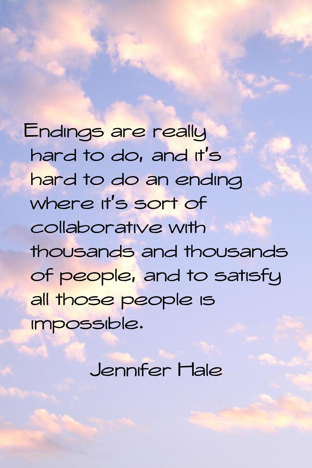 Endings are really hard to do, and it's hard to do an ending where it's sort of collaborative with 