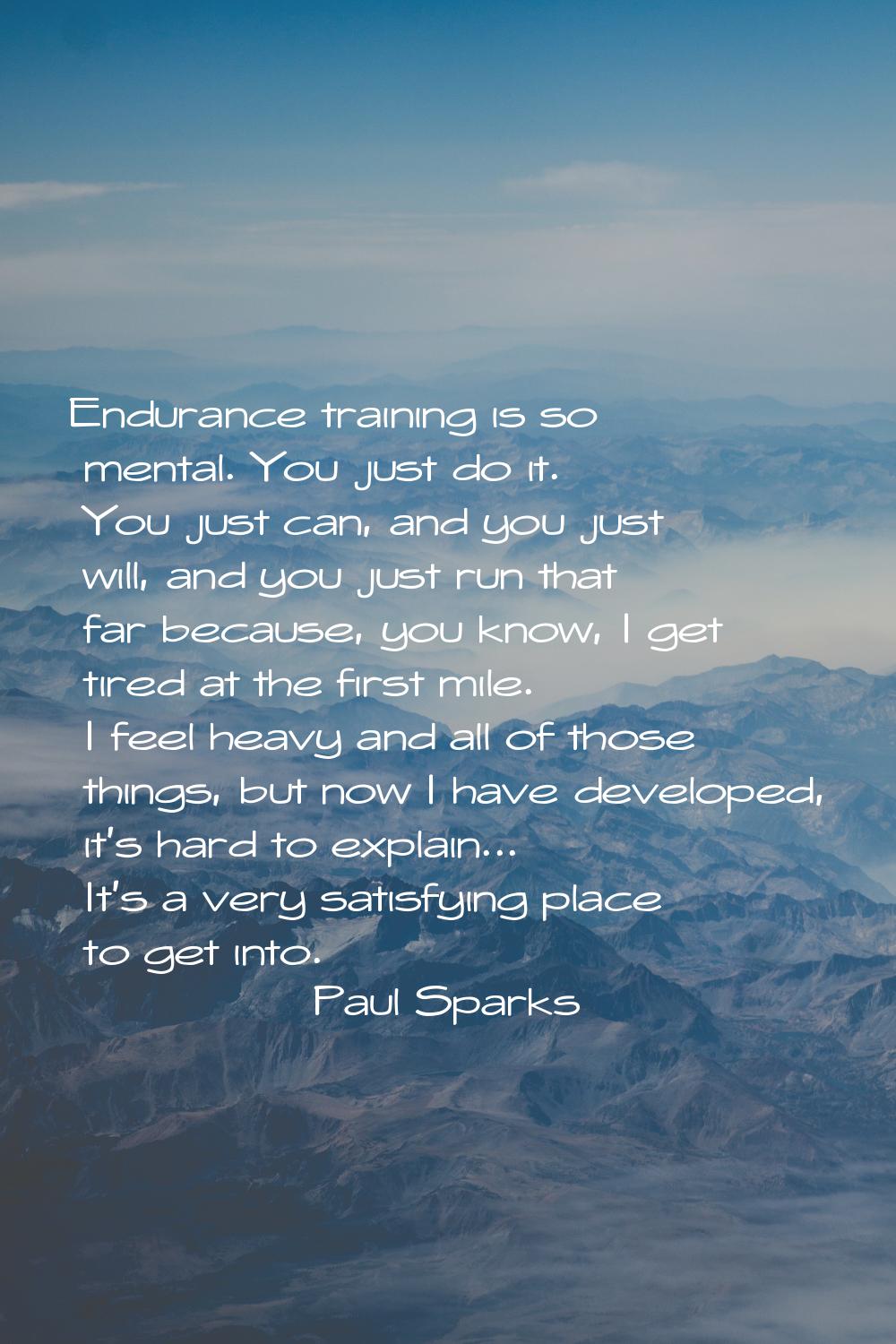Endurance training is so mental. You just do it. You just can, and you just will, and you just run 