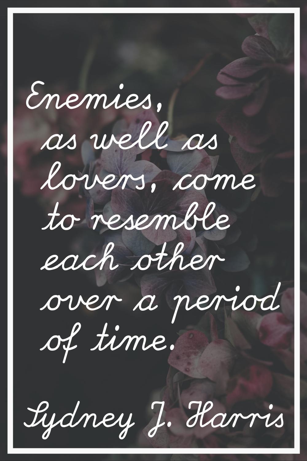 Enemies, as well as lovers, come to resemble each other over a period of time.