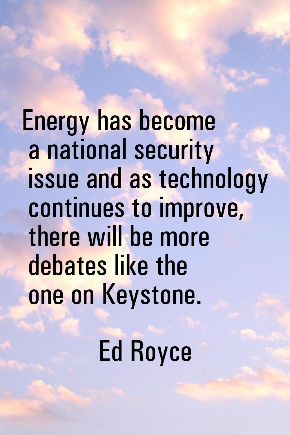 Energy has become a national security issue and as technology continues to improve, there will be m