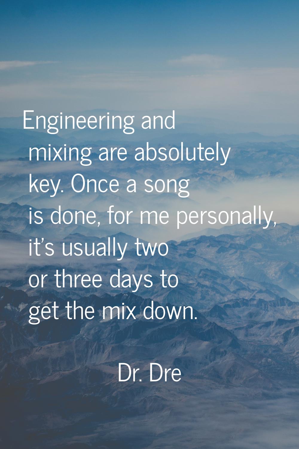 Engineering and mixing are absolutely key. Once a song is done, for me personally, it's usually two
