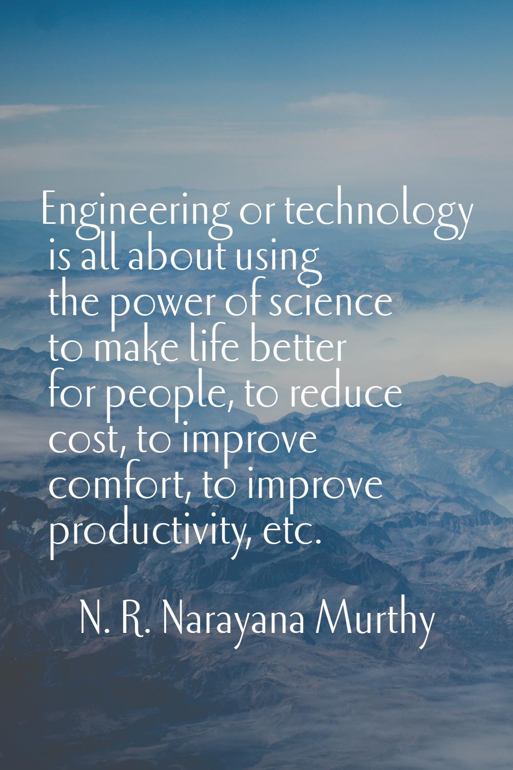 Engineering or technology is all about using the power of science to make life better for people, t