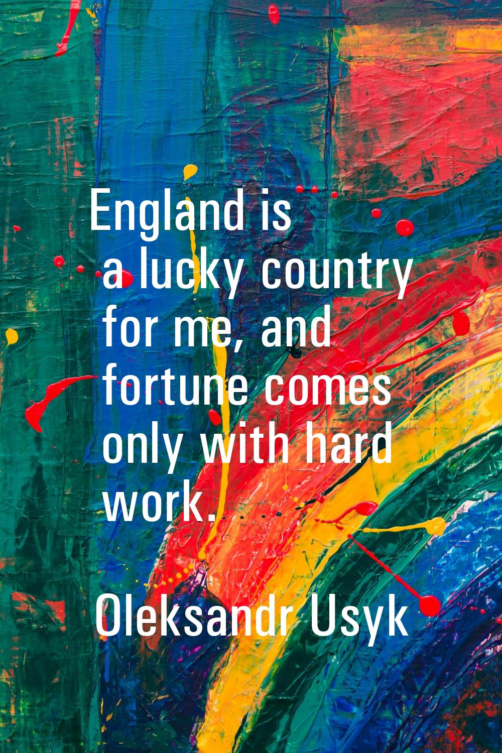England is a lucky country for me, and fortune comes only with hard work.