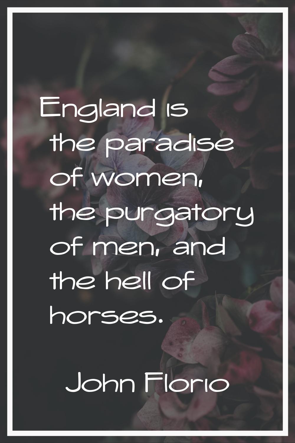 England is the paradise of women, the purgatory of men, and the hell of horses.