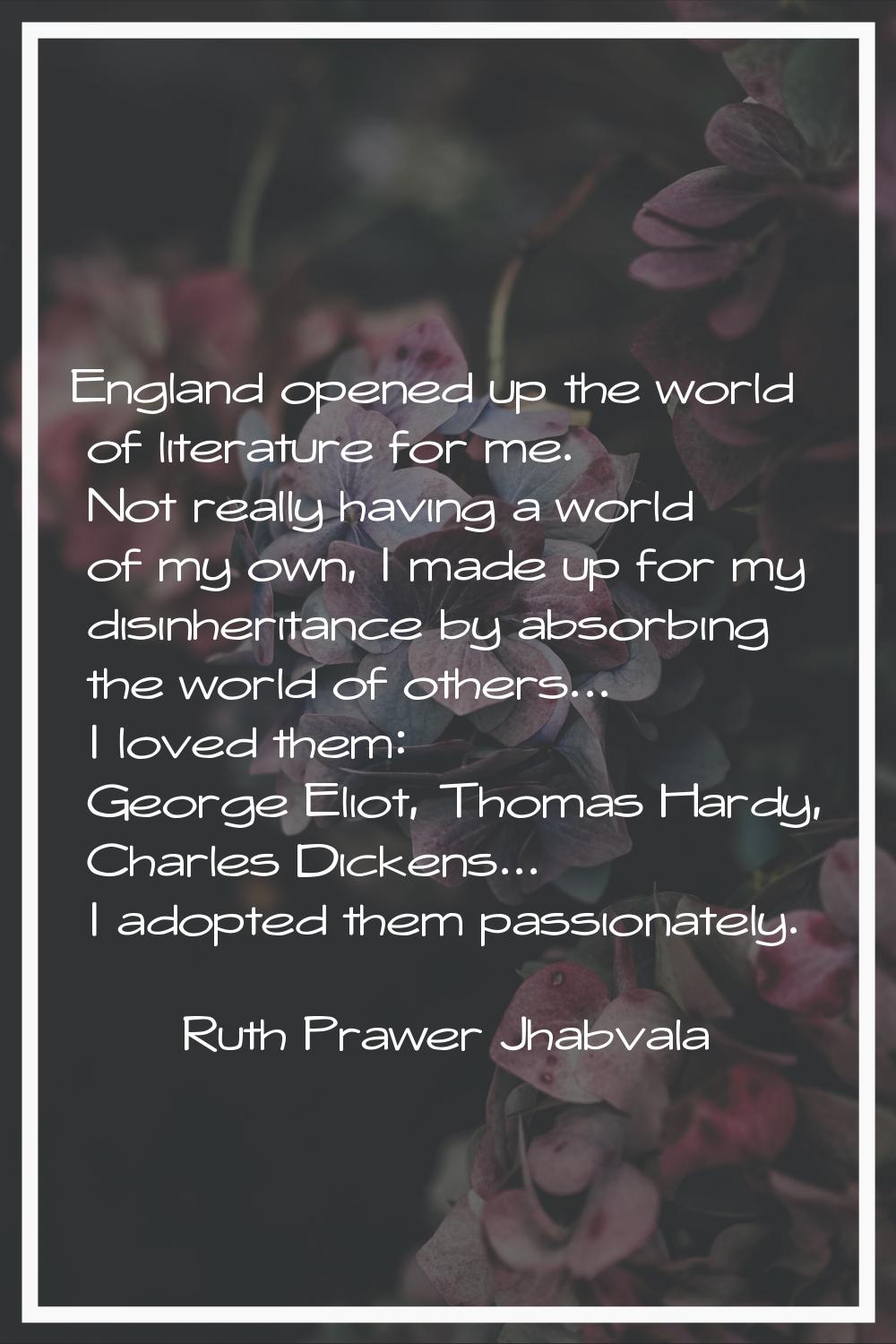 England opened up the world of literature for me. Not really having a world of my own, I made up fo
