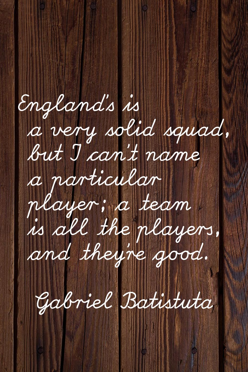 England's is a very solid squad, but I can't name a particular player; a team is all the players, a