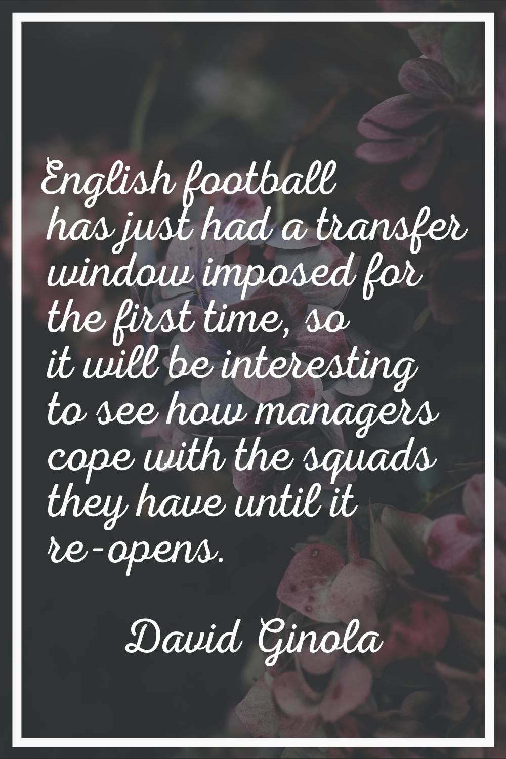 English football has just had a transfer window imposed for the first time, so it will be interesti