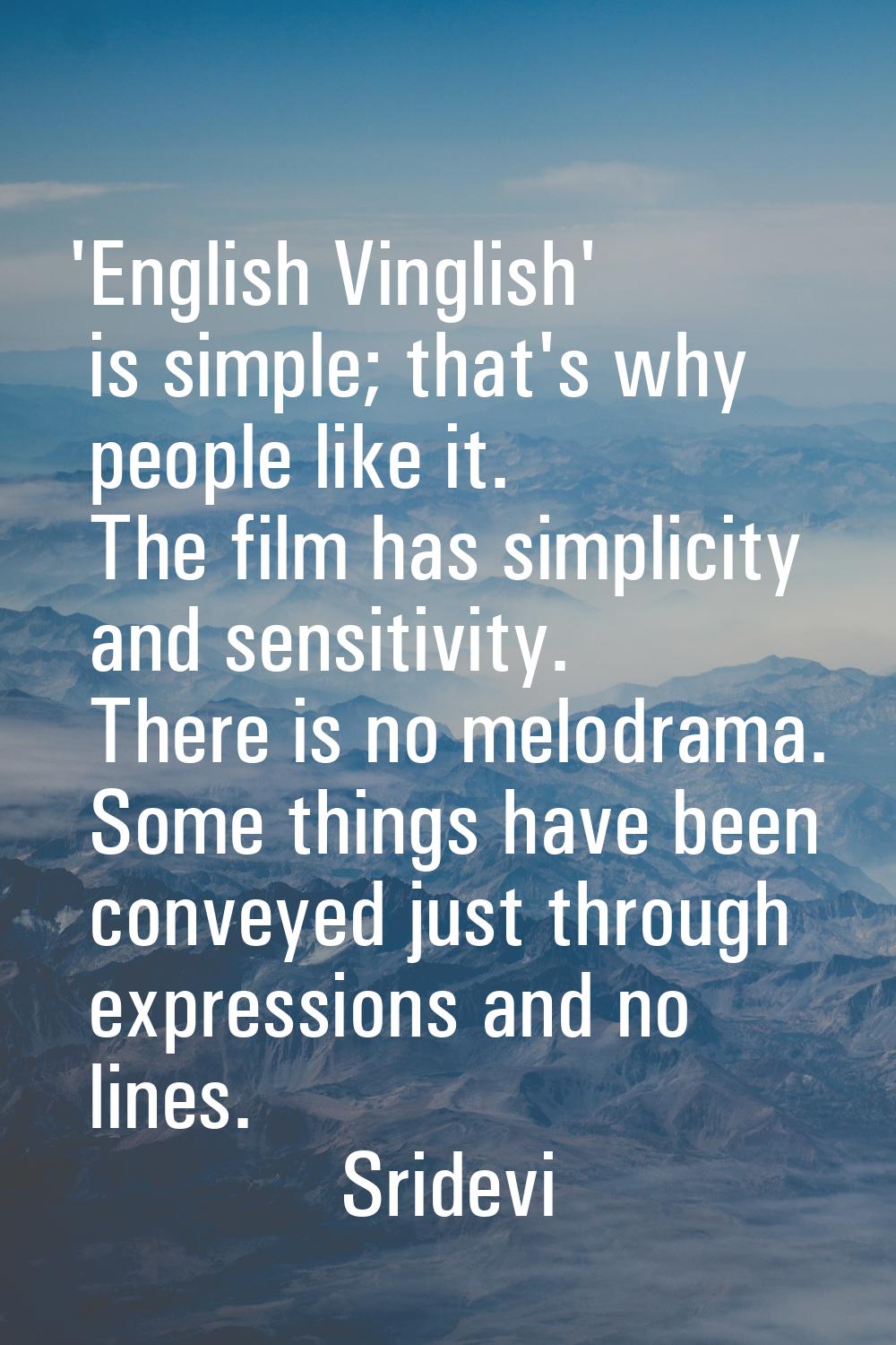'English Vinglish' is simple; that's why people like it. The film has simplicity and sensitivity. T