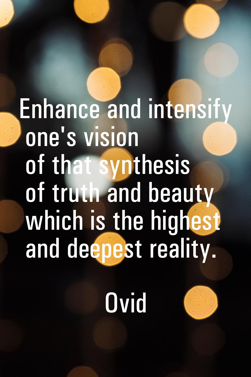 Enhance and intensify one's vision of that synthesis of truth and beauty which is the highest and d