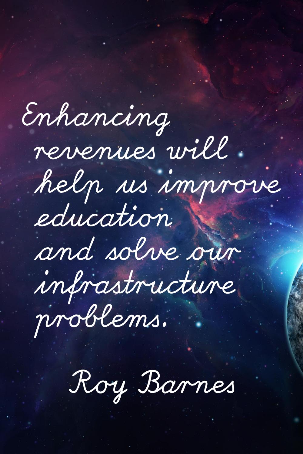 Enhancing revenues will help us improve education and solve our infrastructure problems.