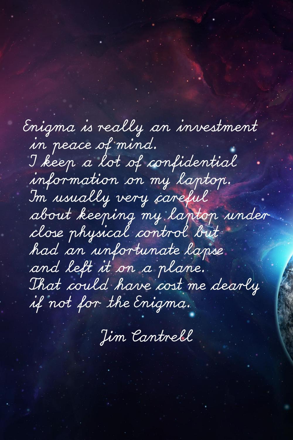Enigma is really an investment in peace of mind. I keep a lot of confidential information on my lap