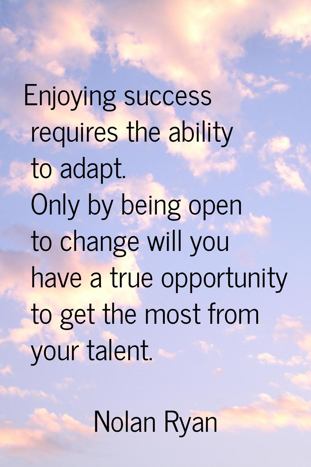 Enjoying success requires the ability to adapt. Only by being open to change will you have a true o
