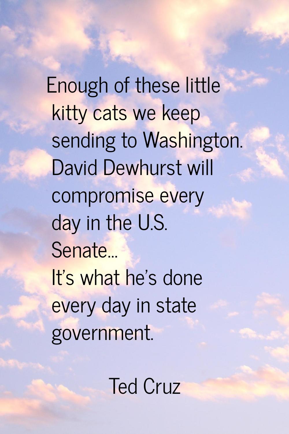 Enough of these little kitty cats we keep sending to Washington. David Dewhurst will compromise eve