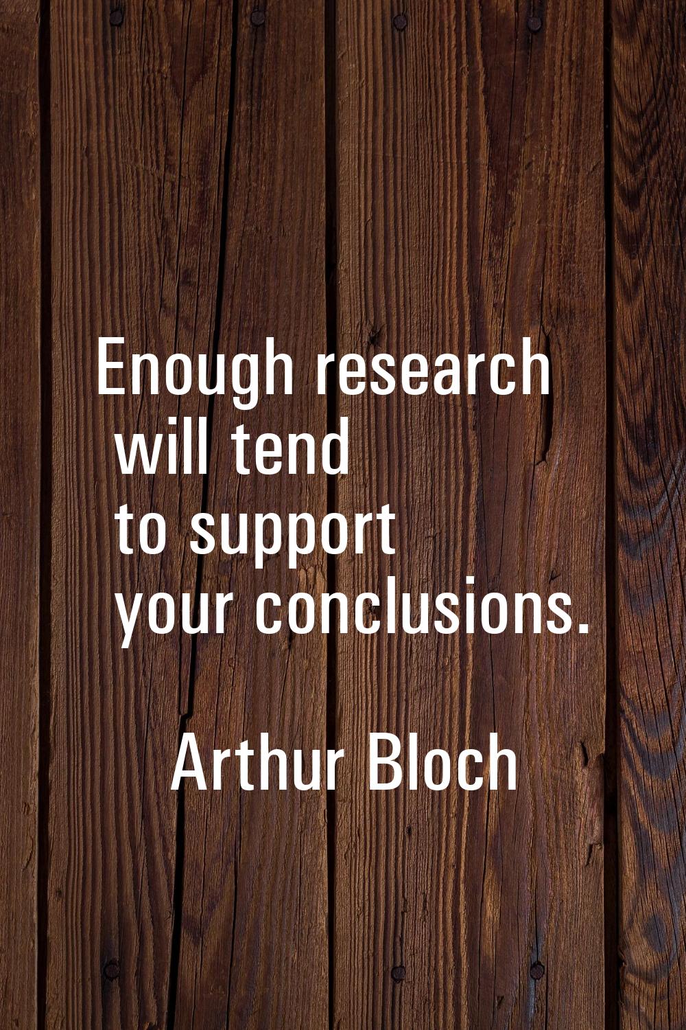 Enough research will tend to support your conclusions.
