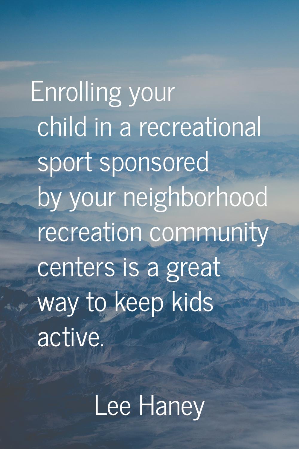 Enrolling your child in a recreational sport sponsored by your neighborhood recreation community ce