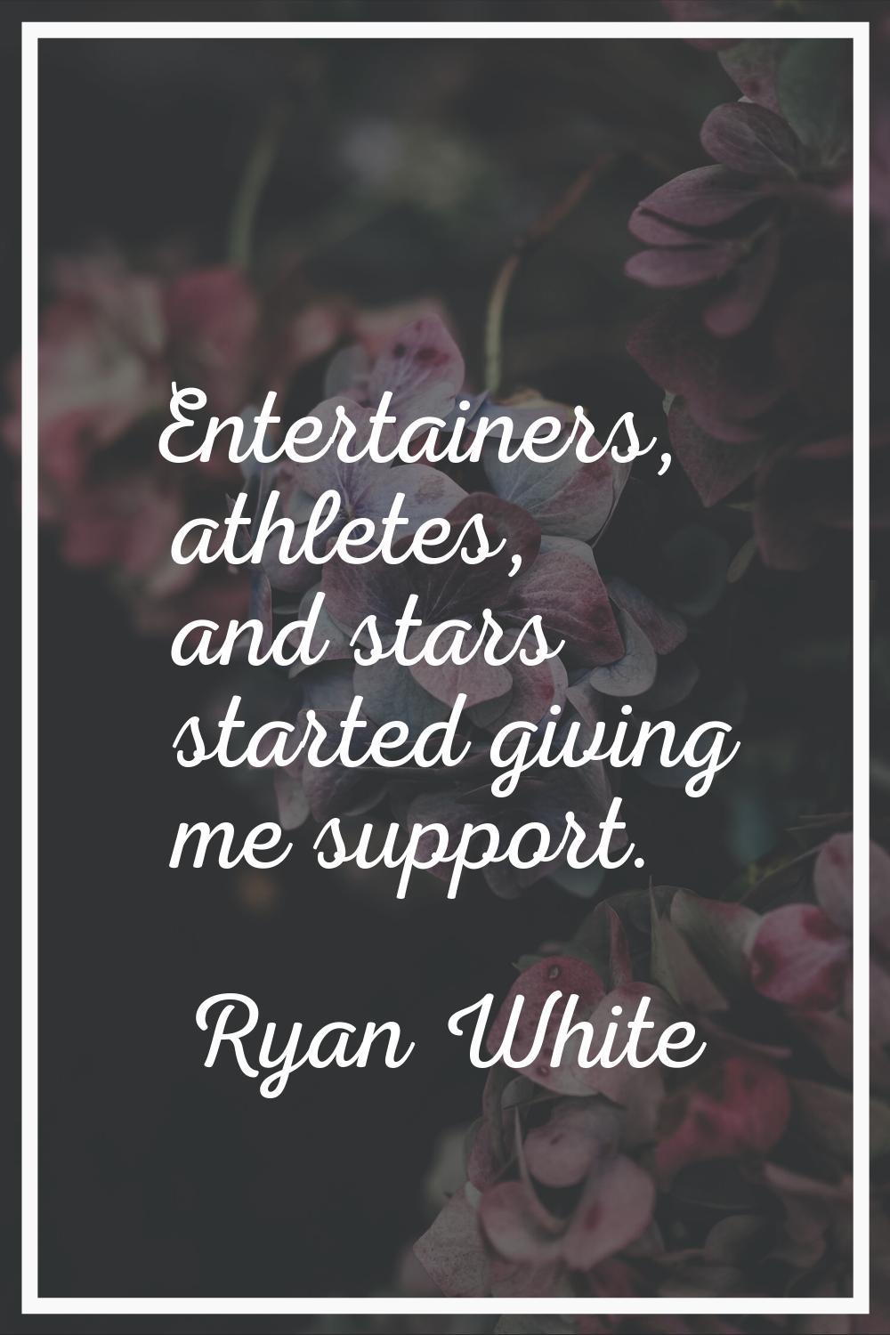 Entertainers, athletes, and stars started giving me support.
