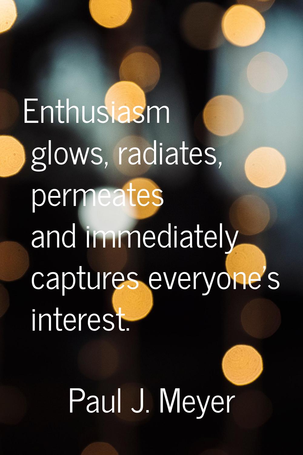 Enthusiasm glows, radiates, permeates and immediately captures everyone's interest.