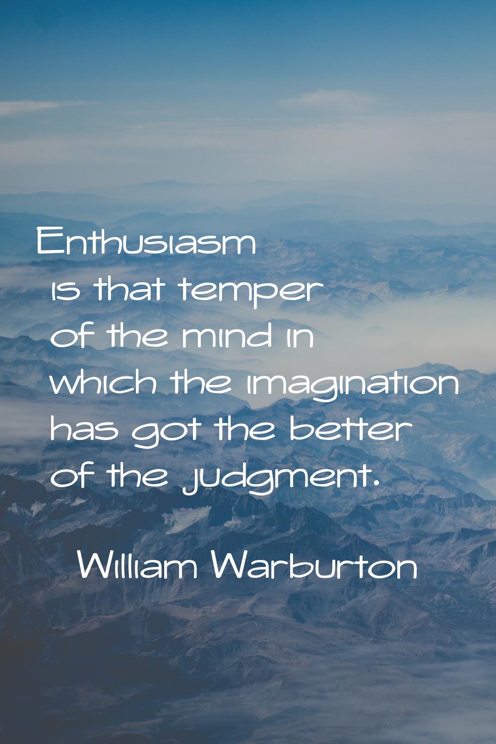 Enthusiasm is that temper of the mind in which the imagination has got the better of the judgment.