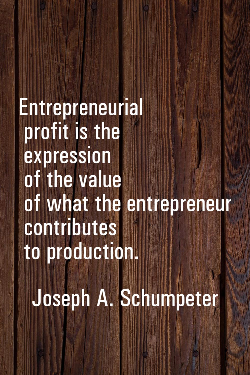 Entrepreneurial profit is the expression of the value of what the entrepreneur contributes to produ