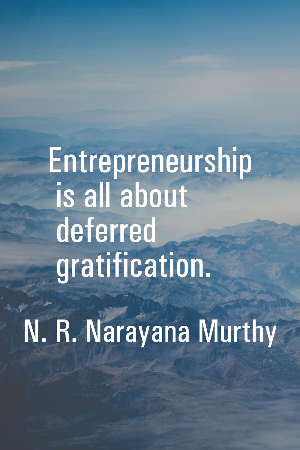 Entrepreneurship is all about deferred gratification.