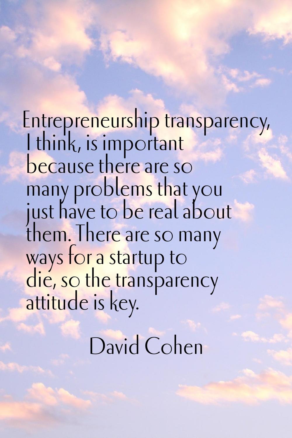 Entrepreneurship transparency, I think, is important because there are so many problems that you ju