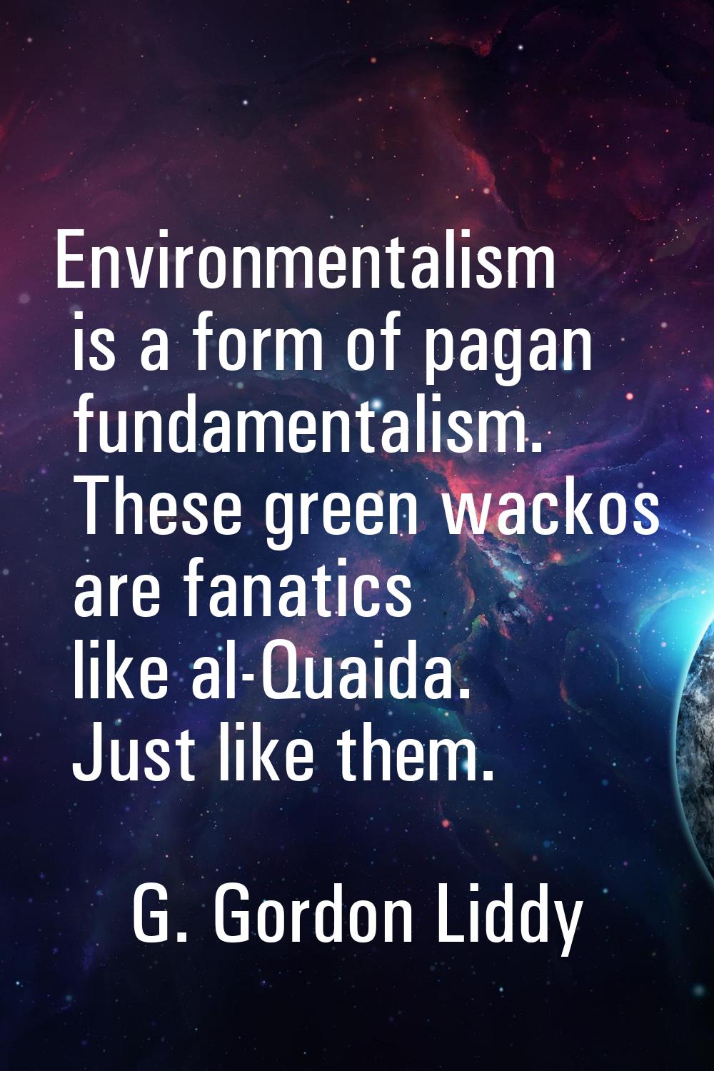 Environmentalism is a form of pagan fundamentalism. These green wackos are fanatics like al-Quaida.