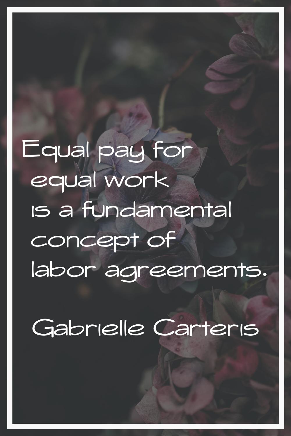 Equal pay for equal work is a fundamental concept of labor agreements.