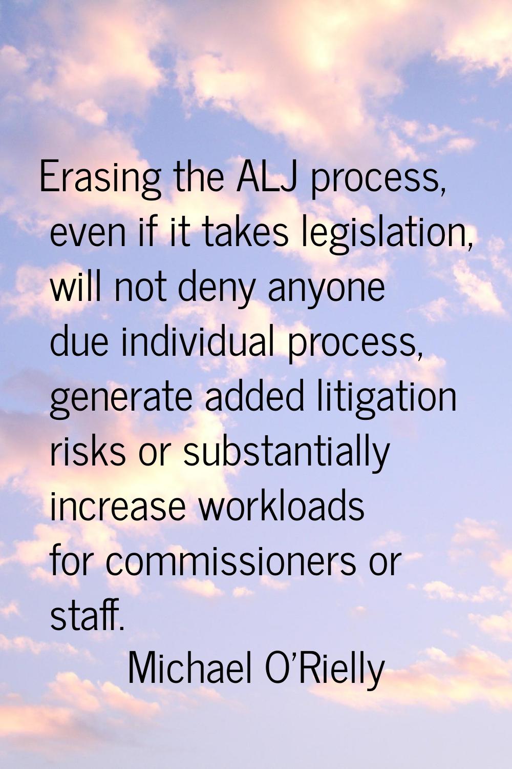 Erasing the ALJ process, even if it takes legislation, will not deny anyone due individual process,