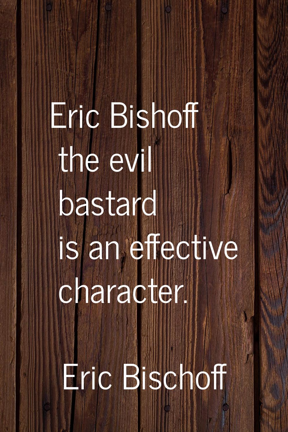 Eric Bishoff the evil bastard is an effective character.