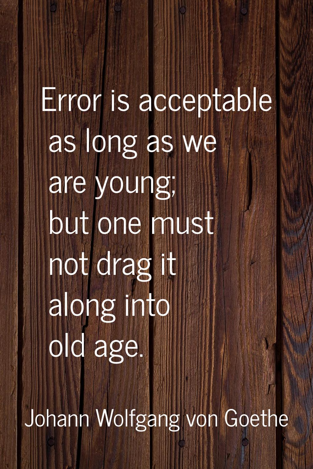 Error is acceptable as long as we are young; but one must not drag it along into old age.